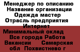 Менеджер по описанию › Название организации ­ Одежда мастер › Отрасль предприятия ­ Интернет › Минимальный оклад ­ 1 - Все города Работа » Вакансии   . Самарская обл.,Похвистнево г.